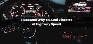 5 Reasons Why an Audi Vibrates at Highway Speed