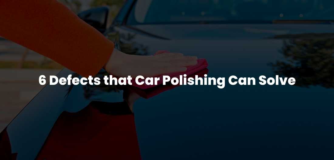 6 Defects that Car Polishing can Solve